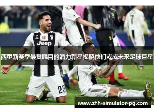西甲新赛季最受瞩目的潜力新星揭晓他们或成未来足球巨星 西甲新赛季最受瞩目的潜力新星揭晓他们或成未来足球巨星