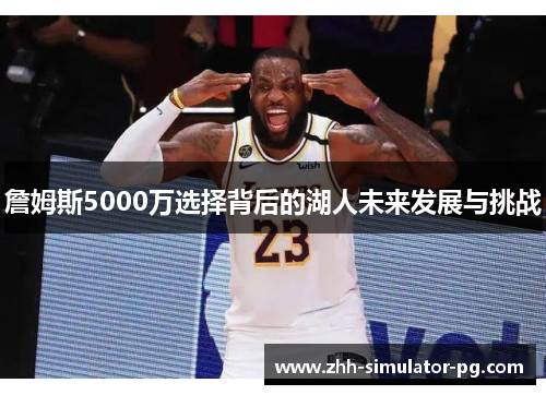 詹姆斯5000万选择背后的湖人未来发展与挑战 詹姆斯5000万选择背后的湖人未来发展与挑战