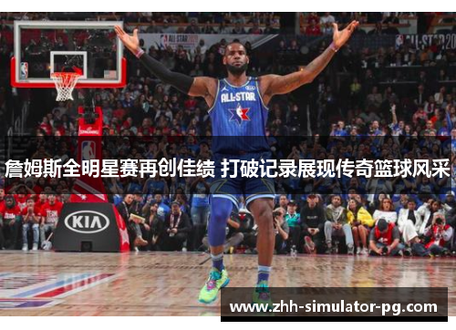 詹姆斯全明星赛再创佳绩 打破记录展现传奇篮球风采 詹姆斯全明星赛再创佳绩 打破记录展现传奇篮球风采