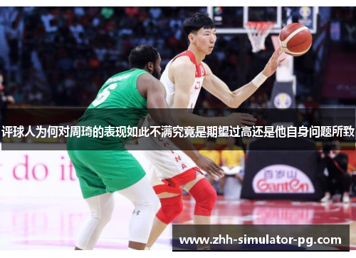 评球人为何对周琦的表现如此不满究竟是期望过高还是他自身问题所致 评球人为何对周琦的表现如此不满究竟是期望过高还是他自身问题所致