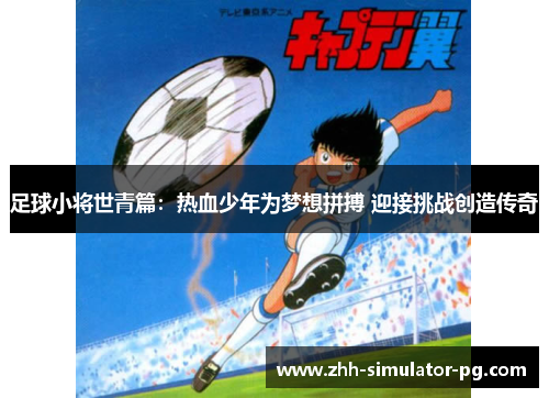 足球小将世青篇:热血少年为梦想拼搏 迎接挑战创造传奇 足球小将世青篇:热血少年为梦想拼搏 迎接挑战创造传奇