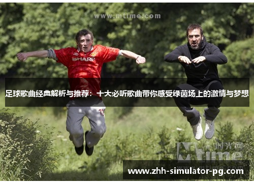 足球歌曲经典解析与推荐:十大必听歌曲带你感受绿茵场上的激情与梦想 足球歌曲经典解析与推荐:十大必听歌曲带你感受绿茵场上的激情与梦想