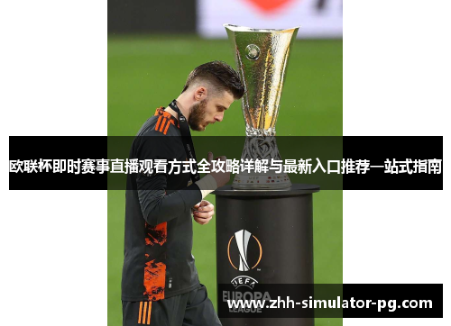 欧联杯即时赛事直播观看方式全攻略详解与最新入口推荐一站式指南 欧联杯即时赛事直播观看方式全攻略详解与最新入口推荐一站式指南