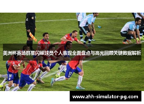 美洲杯赛场群星闪耀球员个人表现全面盘点与高光回顾关键数据解析 美洲杯赛场群星闪耀球员个人表现全面盘点与高光回顾关键数据解析