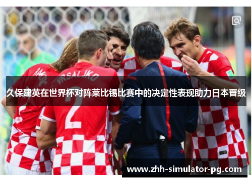 久保建英在世界杯对阵莱比锡比赛中的决定性表现助力日本晋级