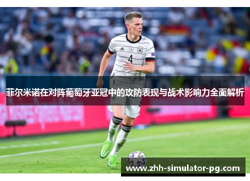 菲尔米诺在对阵葡萄牙亚冠中的攻防表现与战术影响力全面解析 菲尔米诺在对阵葡萄牙亚冠中的攻防表现与战术影响力全面解析