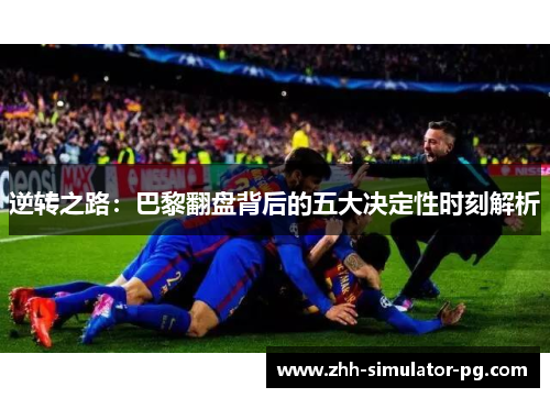 逆转之路:巴黎翻盘背后的五大决定性时刻解析 逆转之路:巴黎翻盘背后的五大决定性时刻解析