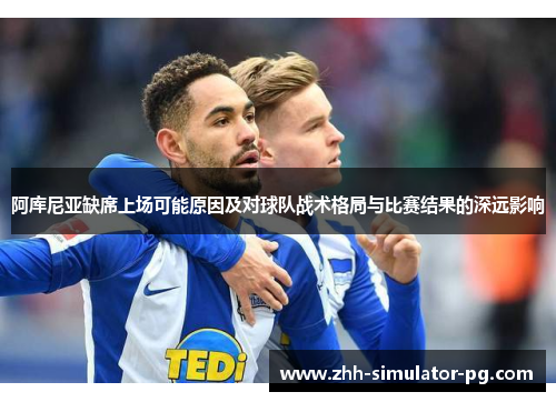 阿库尼亚缺席上场可能原因及对球队战术格局与比赛结果的深远影响