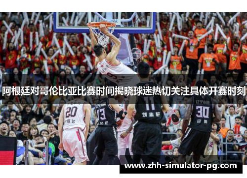 阿根廷对哥伦比亚比赛时间揭晓球迷热切关注具体开赛时刻