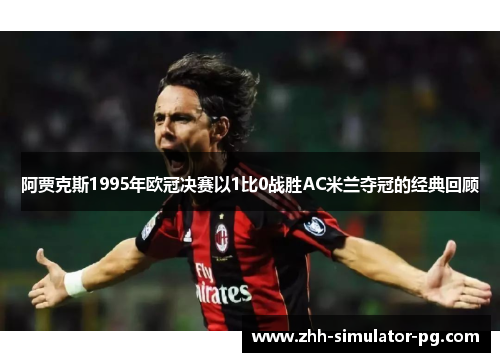 阿贾克斯1995年欧冠决赛以1比0战胜AC米兰夺冠的经典回顾