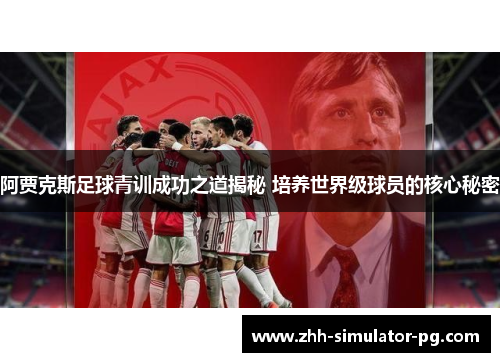 阿贾克斯足球青训成功之道揭秘 培养世界级球员的核心秘密