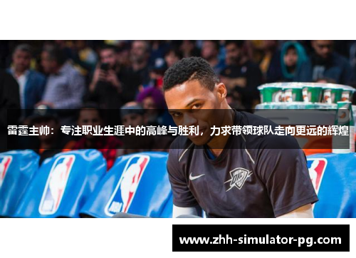 雷霆主帅：专注职业生涯中的高峰与胜利，力求带领球队走向更远的辉煌