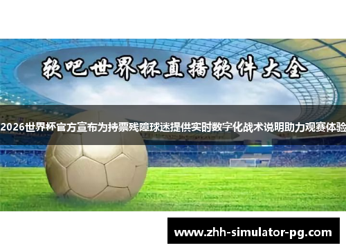 2026世界杯官方宣布为持票残障球迷提供实时数字化战术说明助力观赛体验