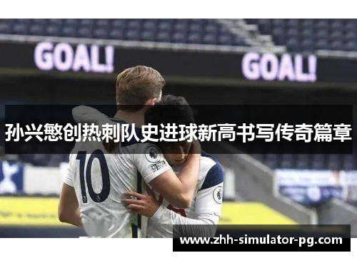 孙兴慜创热刺队史进球新高书写传奇篇章 孙兴慜创热刺队史进球新高书写传奇篇章