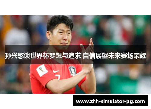 孙兴慜谈世界杯梦想与追求 自信展望未来赛场荣耀 孙兴慜谈世界杯梦想与追求 自信展望未来赛场荣耀