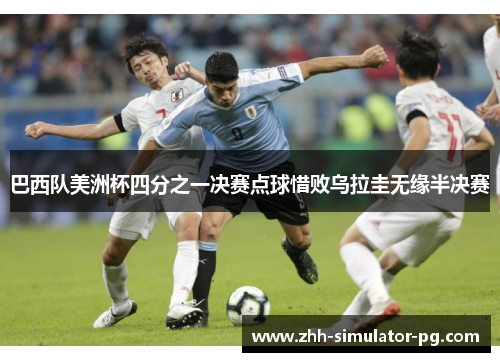 巴西队美洲杯四分之一决赛点球惜败乌拉圭无缘半决赛