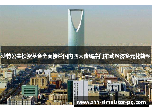 沙特公共投资基金全面接管国内四大传统豪门推动经济多元化转型 沙特公共投资基金全面接管国内四大传统豪门推动经济多元化转型