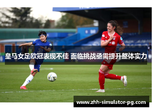 皇马女足欧冠表现不佳 面临挑战亟需提升整体实力 皇马女足欧冠表现不佳 面临挑战亟需提升整体实力