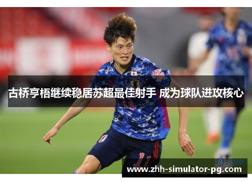 古桥亨梧继续稳居苏超最佳射手 成为球队进攻核心 古桥亨梧继续稳居苏超最佳射手 成为球队进攻核心