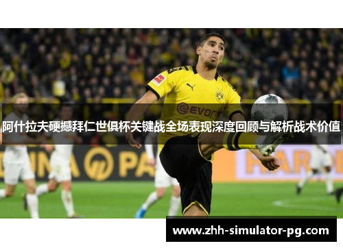 阿什拉夫硬撼拜仁世俱杯关键战全场表现深度回顾与解析战术价值 阿什拉夫硬撼拜仁世俱杯关键战全场表现深度回顾与解析战术价值