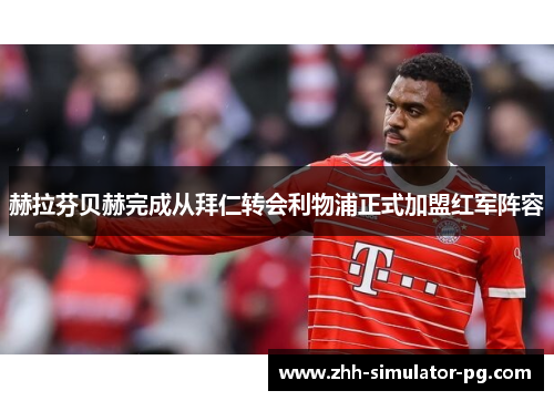 赫拉芬贝赫完成从拜仁转会利物浦正式加盟红军阵容 赫拉芬贝赫完成从拜仁转会利物浦正式加盟红军阵容