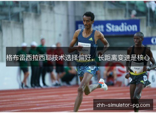 格布雷西拉西耶技术选择偏好，长距离变速是核心