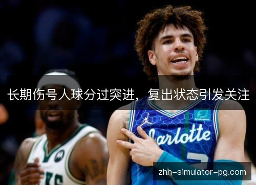 长期伤号人球分过突进，复出状态引发关注