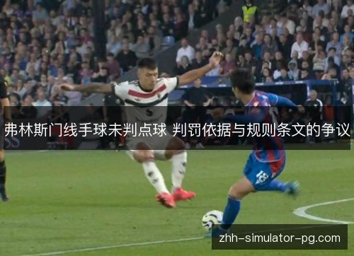 弗林斯门线手球未判点球 判罚依据与规则条文的争议 弗林斯门线手球未判点球 判罚依据与规则条文的争议