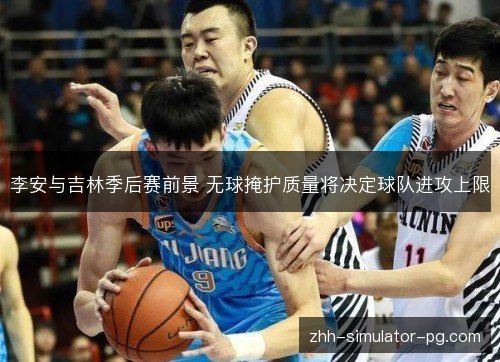 李安与吉林季后赛前景 无球掩护质量将决定球队进攻上限 李安与吉林季后赛前景 无球掩护质量将决定球队进攻上限